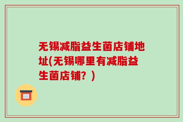 无锡减脂益生菌店铺地址(无锡哪里有减脂益生菌店铺？)