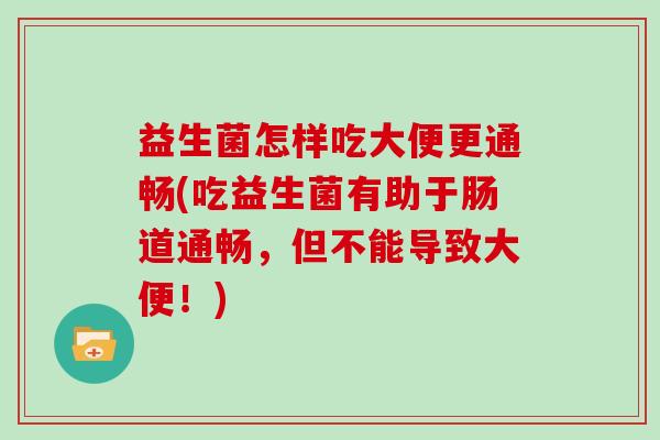 益生菌怎样吃大便更通畅(吃益生菌有助于肠道通畅，但不能导致大便！)