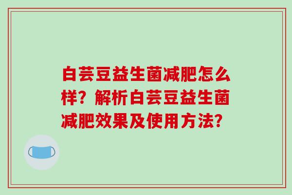 白芸豆益生菌减肥怎么样？解析白芸豆益生菌减肥效果及使用方法？