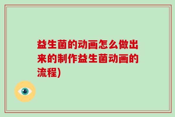 益生菌的动画怎么做出来的制作益生菌动画的流程)