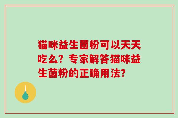猫咪益生菌粉可以天天吃么？专家解答猫咪益生菌粉的正确用法？
