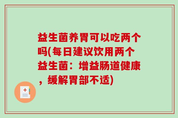 益生菌养胃可以吃两个吗(每日建议饮用两个益生菌：增益肠道健康，缓解胃部不适)