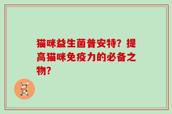 猫咪益生菌普安特？提高猫咪免疫力的必备之物？