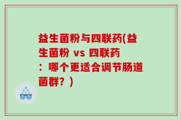 益生菌粉与四联药(益生菌粉 vs 四联药：哪个更适合调节肠道菌群？)