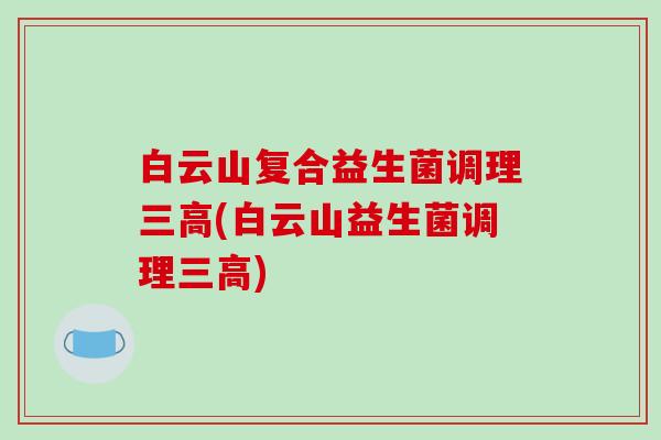 白云山复合益生菌调理三高(白云山益生菌调理三高)
