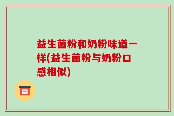 益生菌粉和奶粉味道一样(益生菌粉与奶粉口感相似)
