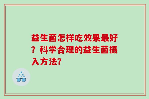 益生菌怎样吃效果最好？科学合理的益生菌摄入方法？