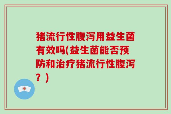 猪流行性腹泻用益生菌有效吗(益生菌能否预防和治疗猪流行性腹泻？)