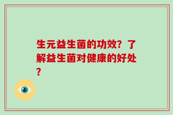 生元益生菌的功效？了解益生菌对健康的好处？