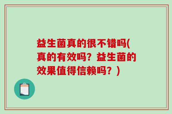 益生菌真的很不错吗(真的有效吗？益生菌的效果值得信赖吗？)