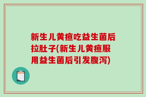 新生儿黄疸吃益生菌后拉肚子(新生儿黄疸服用益生菌后引发腹泻)