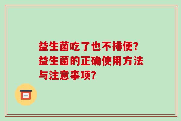 益生菌吃了也不排便？益生菌的正确使用方法与注意事项？