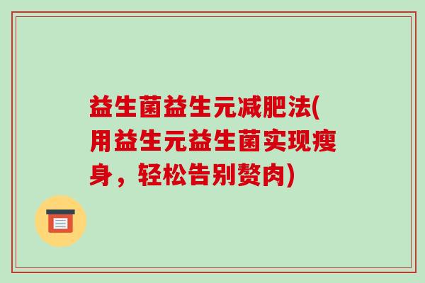 益生菌益生元减肥法(用益生元益生菌实现瘦身，轻松告别赘肉)