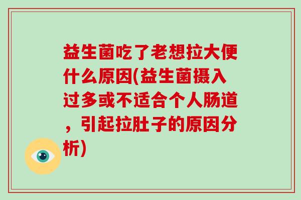 益生菌吃了老想拉大便什么原因(益生菌摄入过多或不适合个人肠道，引起拉肚子的原因分析)