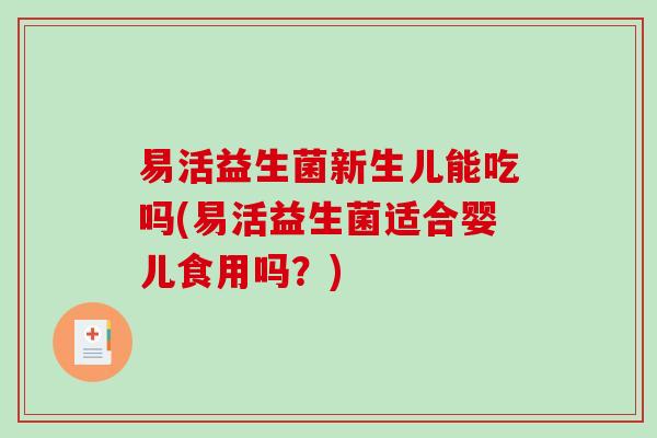 易活益生菌新生儿能吃吗(易活益生菌适合婴儿食用吗？)