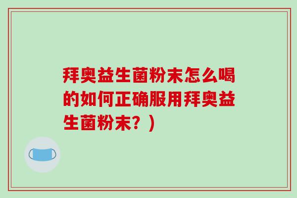 拜奥益生菌粉末怎么喝的如何正确服用拜奥益生菌粉末？)