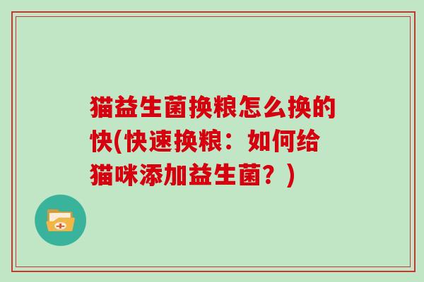 猫益生菌换粮怎么换的快(快速换粮：如何给猫咪添加益生菌？)