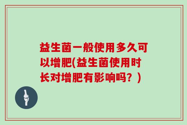 益生菌一般使用多久可以增肥(益生菌使用时长对增肥有影响吗？)