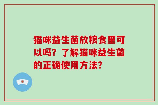 猫咪益生菌放粮食里可以吗?了解猫咪益生菌的正确使用方法? 猫咪益生菌放粮食里可以吗?了解猫咪益生菌的正确使用方法?