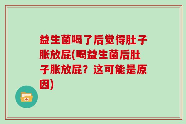 益生菌喝了后觉得肚子胀放屁(喝益生菌后肚子胀放屁?这可能是原因) 益生菌喝了后觉得肚子胀放屁(喝益生菌后肚子胀放屁?这可能是原因)