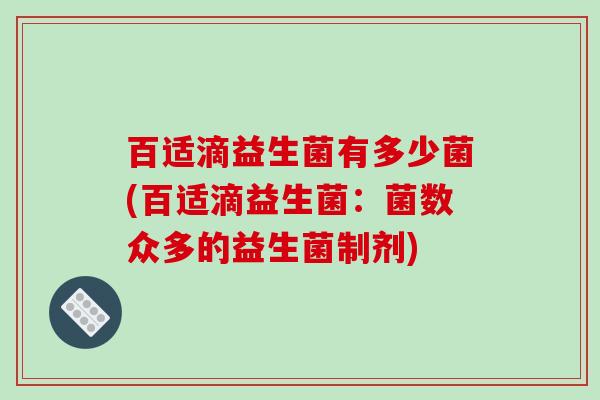 百适滴益生菌有多少菌(百适滴益生菌:菌数众多的益生菌制剂) 百适滴益生菌有多少菌(百适滴益生菌:菌数众多的益生菌制剂)