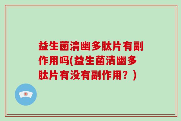 益生菌清幽多肽片有副作用吗(益生菌清幽多肽片有没有副作用?) 益生菌清幽多肽片有副作用吗(益生菌清幽多肽片有没有副作用?)