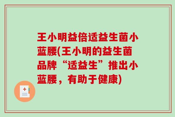 王小明益倍适益生菌小蓝腰(王小明的益生菌品牌“适益生”推出小蓝腰,有助于健康) 王小明益倍适益生菌小蓝腰(王小明的益生菌品牌“适益生”推出小蓝腰,有助于健康)