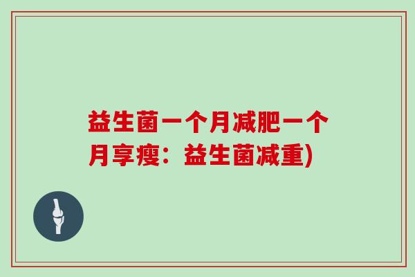 益生菌一个月减肥一个月享瘦：益生菌减重)