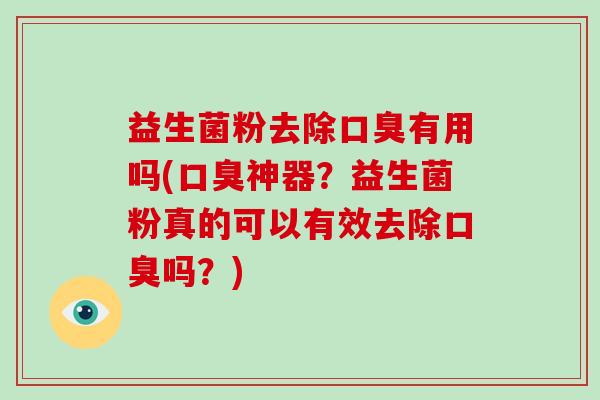益生菌粉去除有用吗(神器？益生菌粉真的可以有效去除吗？)