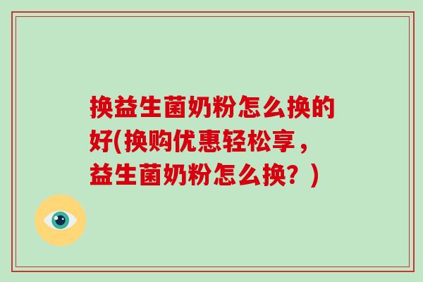 换益生菌奶粉怎么换的好(换购优惠轻松享，益生菌奶粉怎么换？)