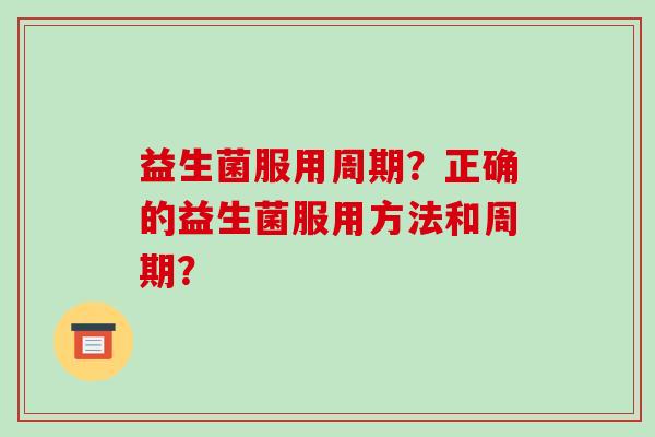 益生菌服用周期？正确的益生菌服用方法和周期？