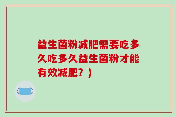 益生菌粉减肥需要吃多久吃多久益生菌粉才能有效减肥？)