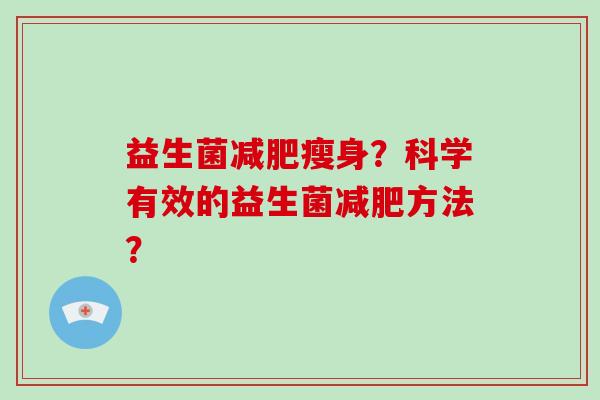 益生菌瘦身?科学有效的益生菌方法? 益生菌瘦身?科学有效的益生菌方法?