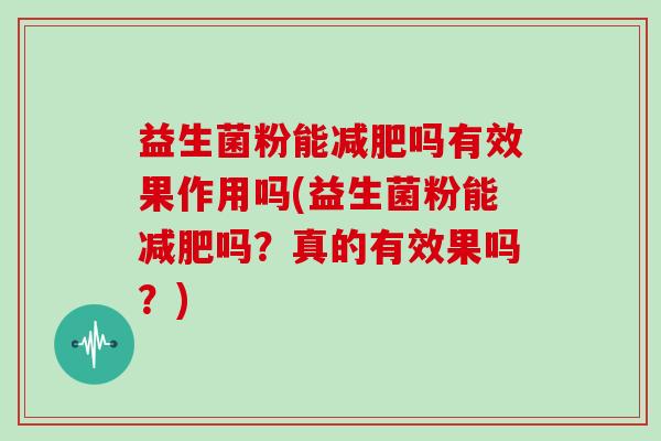 益生菌粉能吗有效果作用吗(益生菌粉能吗?真的有效果吗?) 益生菌粉能吗有效果作用吗(益生菌粉能吗?真的有效果吗?)