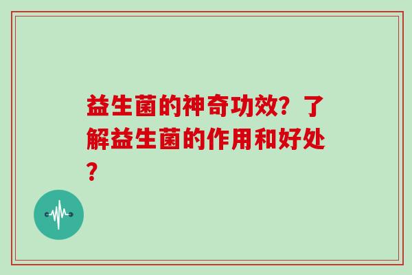 益生菌的神奇功效？了解益生菌的作用和好处？