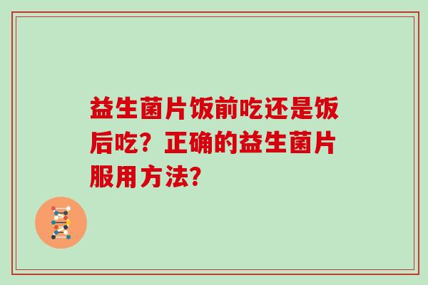 益生菌片饭前吃还是饭后吃？正确的益生菌片服用方法？