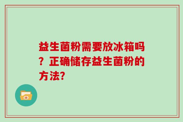 益生菌粉需要放冰箱吗？正确储存益生菌粉的方法？
