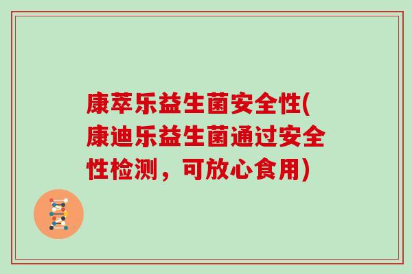 康萃乐益生菌安全性(康迪乐益生菌通过安全性检测，可放心食用)