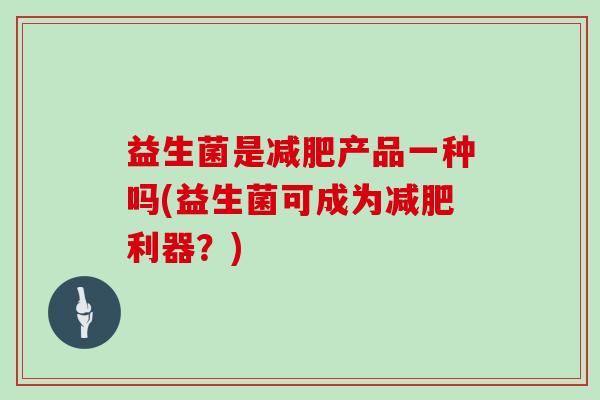 益生菌是减肥产品一种吗(益生菌可成为减肥利器？)