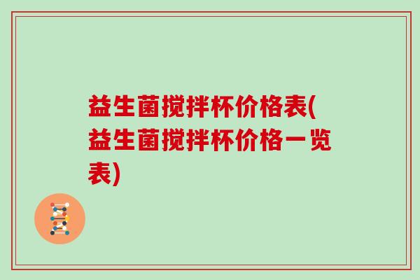 益生菌搅拌杯价格表(益生菌搅拌杯价格一览表)