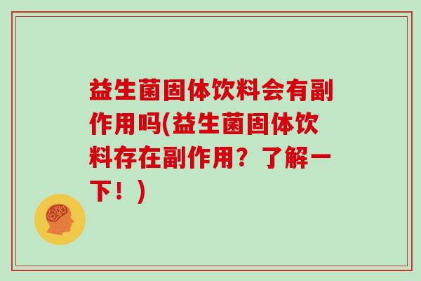 益生菌固体饮料会有副作用吗(益生菌固体饮料存在副作用？了解一下！)