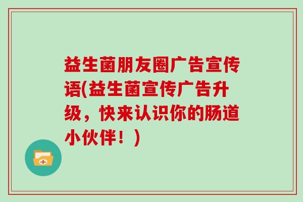 益生菌朋友圈广告宣传语(益生菌宣传广告升级,快来认识你的肠道小伙伴!) 益生菌朋友圈广告宣传语(益生菌宣传广告升级,快来认识你的肠道小伙伴!)