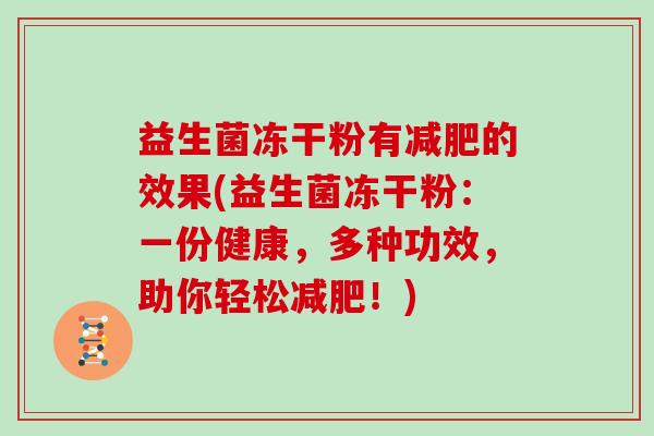 益生菌冻干粉有减肥的效果(益生菌冻干粉：一份健康，多种功效，助你轻松减肥！)