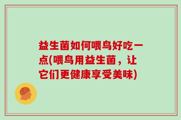 益生菌如何喂鸟好吃一点(喂鸟用益生菌，让它们更健康享受美味)