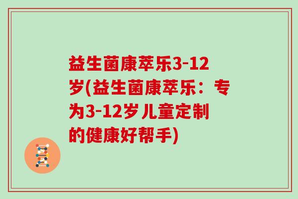 益生菌康萃乐3-12岁(益生菌康萃乐：专为3-12岁儿童定制的健康好帮手)