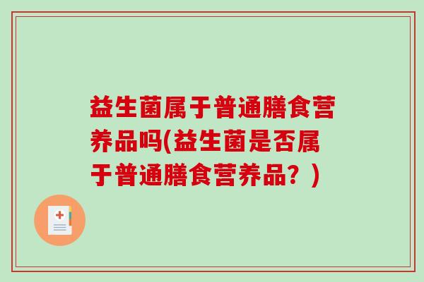 益生菌属于普通膳食营养品吗(益生菌是否属于普通膳食营养品？)