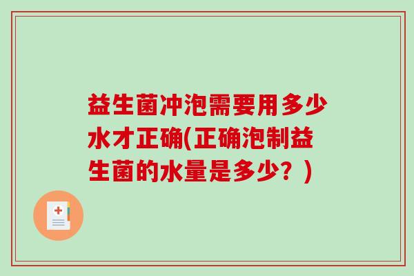 益生菌冲泡需要用多少水才正确(正确泡制益生菌的水量是多少？)