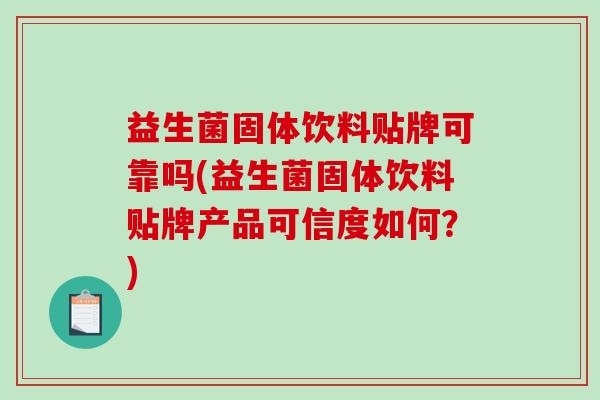 益生菌固体饮料贴牌可靠吗(益生菌固体饮料贴牌产品可信度如何？)
