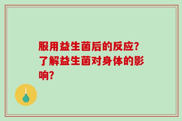服用益生菌后的反应？了解益生菌对身体的影响？