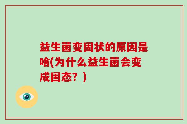 益生菌变固状的原因是啥(为什么益生菌会变成固态？)
